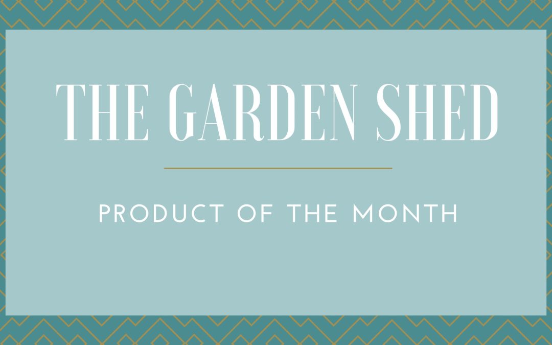 The Garden Shed:  Product of The Month