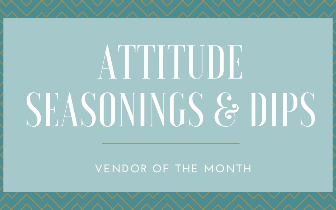Attitudes, Seasonings & Dips:  Vendor of The Month